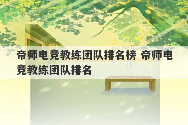 帝师电竞教练团队排名榜 帝师电竞教练团队排名