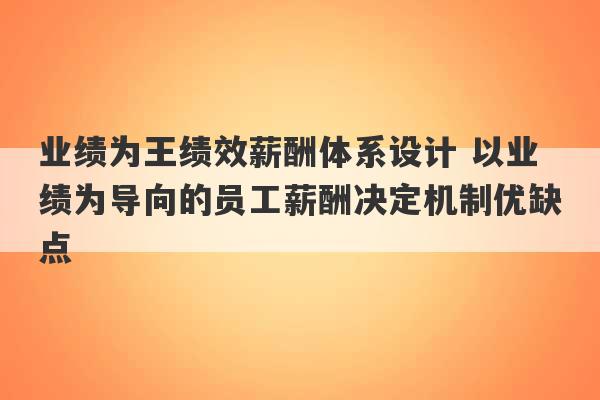 业绩为王绩效薪酬体系设计 以业绩为导向的员工薪酬决定机制优缺点