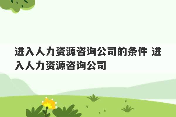 进入人力资源咨询公司的条件 进入人力资源咨询公司