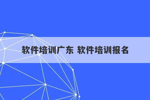 软件培训广东 软件培训报名