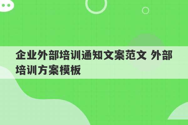 企业外部培训通知文案范文 外部培训方案模板