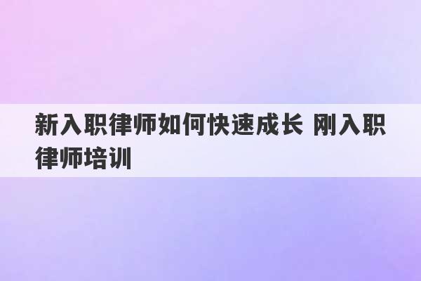 新入职律师如何快速成长 刚入职律师培训