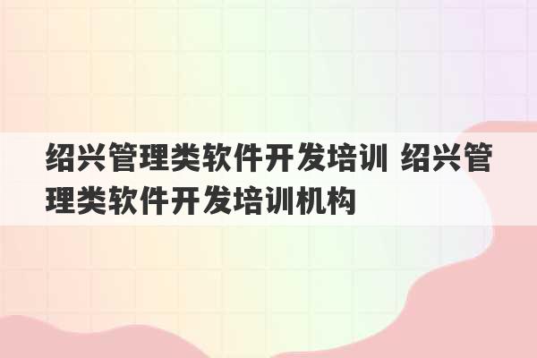 绍兴管理类软件开发培训 绍兴管理类软件开发培训机构