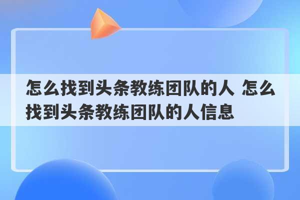 怎么找到头条教练团队的人 怎么找到头条教练团队的人信息