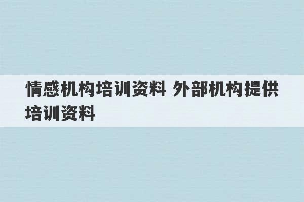 情感机构培训资料 外部机构提供培训资料