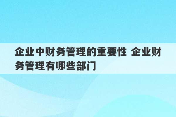 企业中财务管理的重要性 企业财务管理有哪些部门