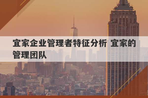 宜家企业管理者特征分析 宜家的管理团队