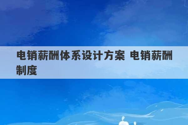 电销薪酬体系设计方案 电销薪酬制度