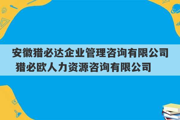 安徽猎必达企业管理咨询有限公司 猎必欧人力资源咨询有限公司