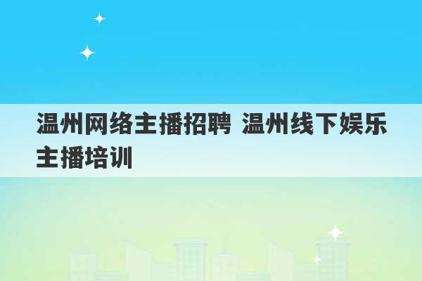 温州网络主播招聘 温州线下娱乐主播培训