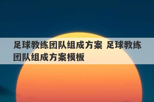 足球教练团队组成方案 足球教练团队组成方案模板