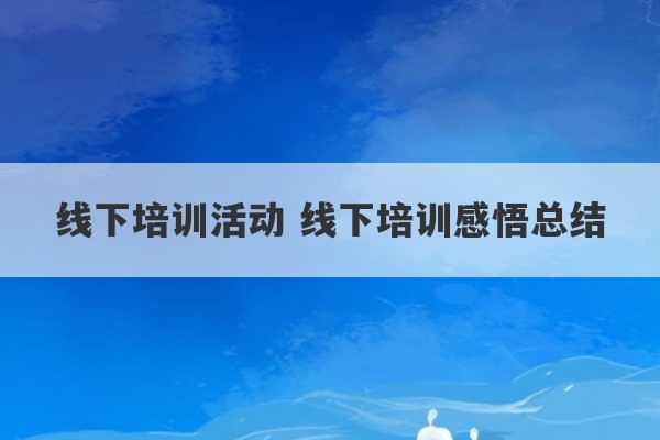 线下培训活动 线下培训感悟总结