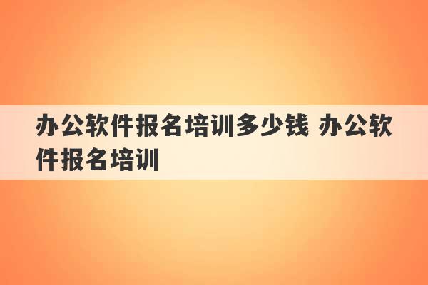 办公软件报名培训多少钱 办公软件报名培训