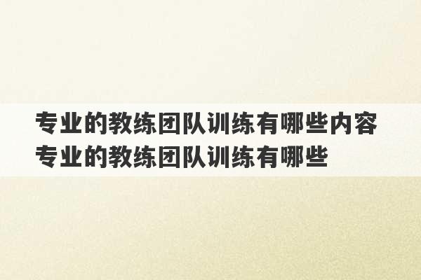 专业的教练团队训练有哪些内容 专业的教练团队训练有哪些