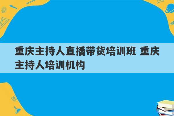 重庆主持人直播带货培训班 重庆主持人培训机构