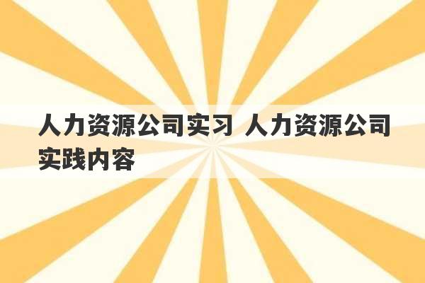 人力资源公司实习 人力资源公司实践内容