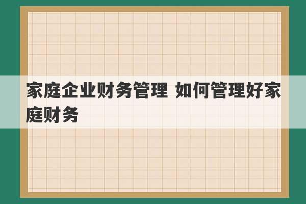 家庭企业财务管理 如何管理好家庭财务