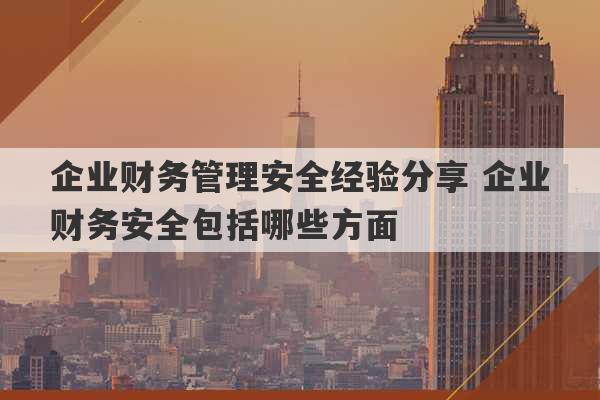 企业财务管理安全经验分享 企业财务安全包括哪些方面