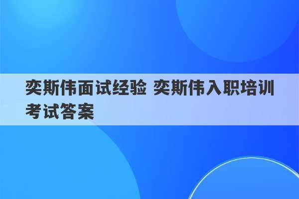 奕斯伟面试经验 奕斯伟入职培训考试答案