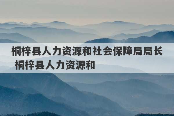 桐梓县人力资源和社会保障局局长 桐梓县人力资源和