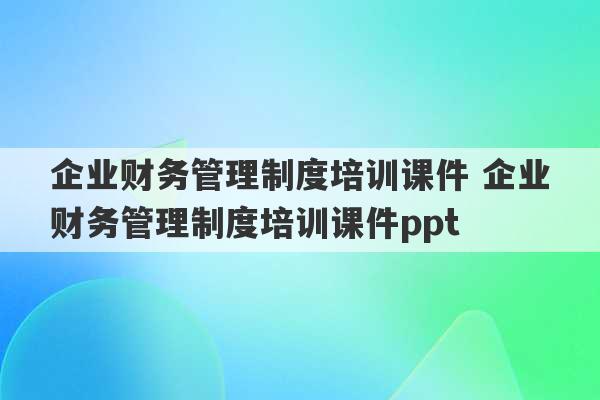 企业财务管理制度培训课件 企业财务管理制度培训课件ppt