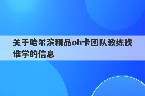 关于哈尔滨精品oh卡团队教练找谁学的信息