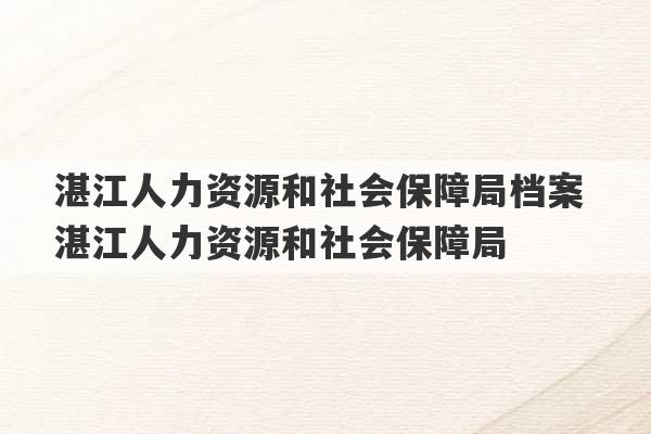 湛江人力资源和社会保障局档案 湛江人力资源和社会保障局