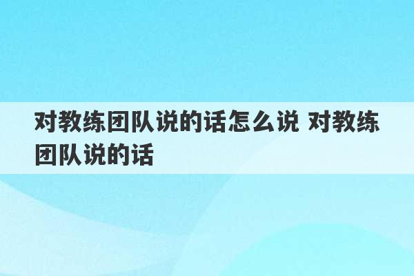 对教练团队说的话怎么说 对教练团队说的话