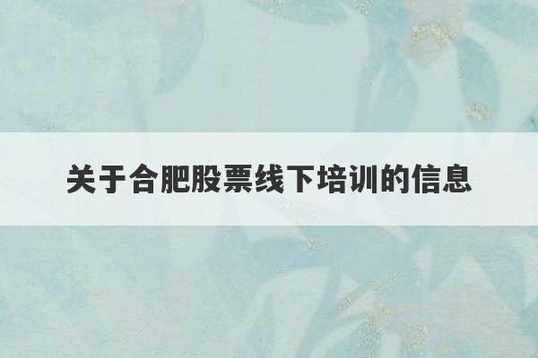 关于合肥股票线下培训的信息