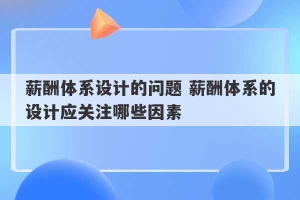 薪酬体系设计的问题 薪酬体系的设计应关注哪些因素