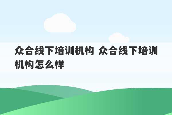 众合线下培训机构 众合线下培训机构怎么样