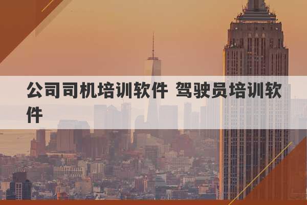 公司司机培训软件 驾驶员培训软件