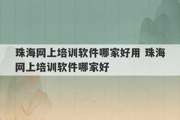 珠海网上培训软件哪家好用 珠海网上培训软件哪家好