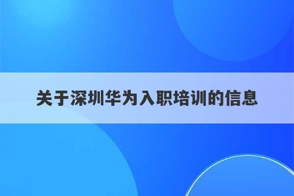 关于深圳华为入职培训的信息