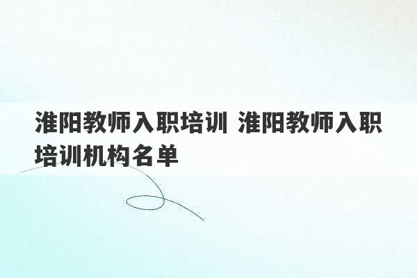 淮阳教师入职培训 淮阳教师入职培训机构名单