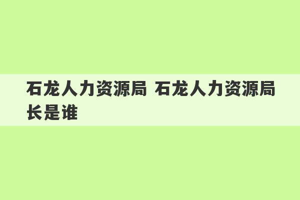 石龙人力资源局 石龙人力资源局长是谁