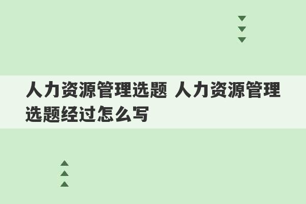 人力资源管理选题 人力资源管理选题经过怎么写