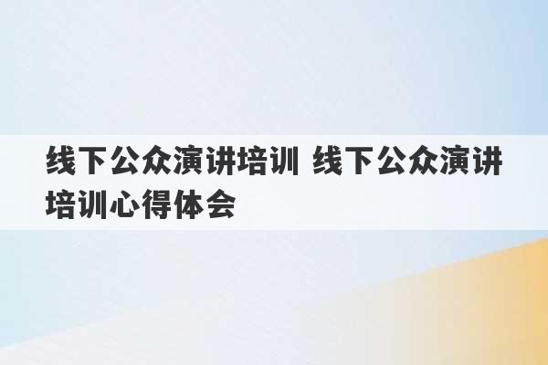 线下公众演讲培训 线下公众演讲培训心得体会