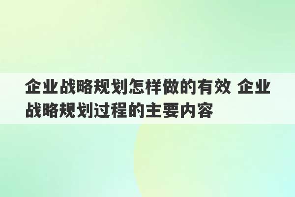 企业战略规划怎样做的有效 企业战略规划过程的主要内容