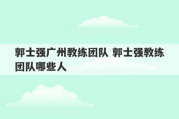 郭士强广州教练团队 郭士强教练团队哪些人