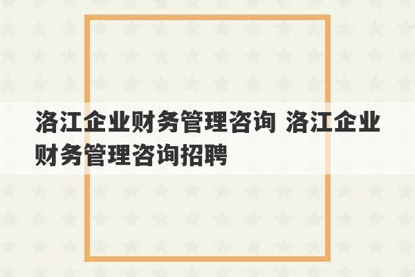 洛江企业财务管理咨询 洛江企业财务管理咨询招聘