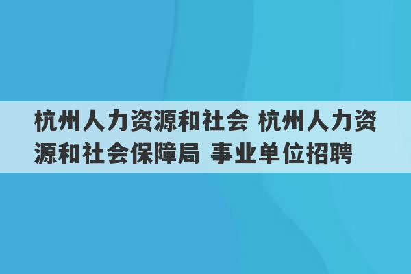 杭州人力资源和社会 杭州人力资源和社会保障局 事业单位招聘