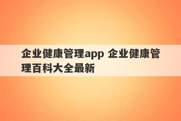 企业健康管理app 企业健康管理百科大全最新