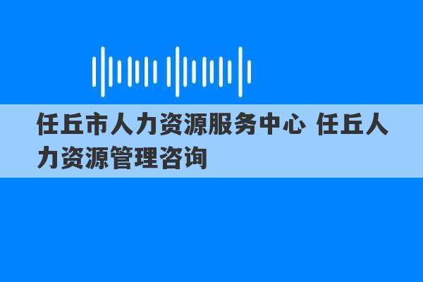 任丘市人力资源服务中心 任丘人力资源管理咨询