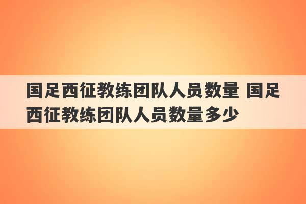 国足西征教练团队人员数量 国足西征教练团队人员数量多少