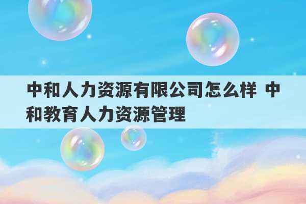 中和人力资源有限公司怎么样 中和教育人力资源管理