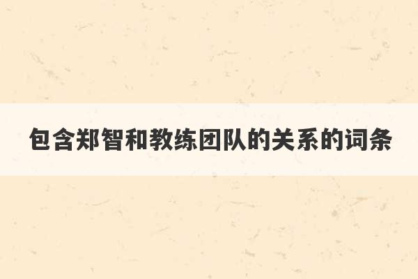 包含郑智和教练团队的关系的词条