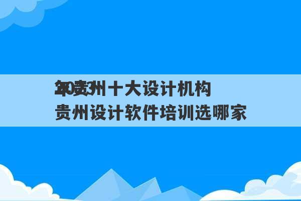 2023
年贵州十大设计机构 贵州设计软件培训选哪家