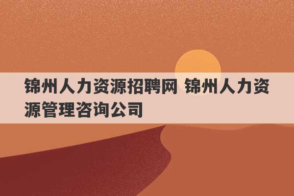 锦州人力资源招聘网 锦州人力资源管理咨询公司