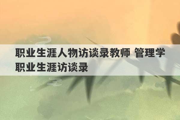 职业生涯人物访谈录教师 管理学职业生涯访谈录